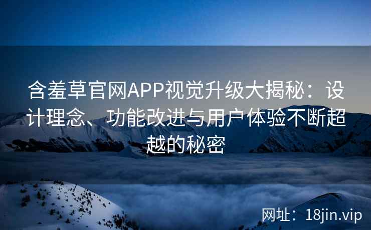 含羞草官网APP视觉升级大揭秘：设计理念、功能改进与用户体验不断超越的秘密