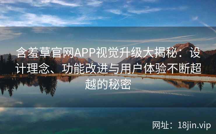 含羞草官网APP视觉升级大揭秘：设计理念、功能改进与用户体验不断超越的秘密
