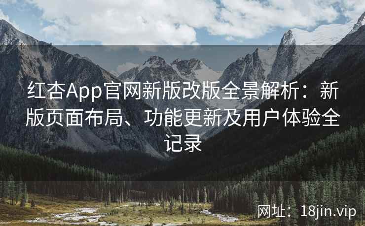 红杏App官网新版改版全景解析：新版页面布局、功能更新及用户体验全记录